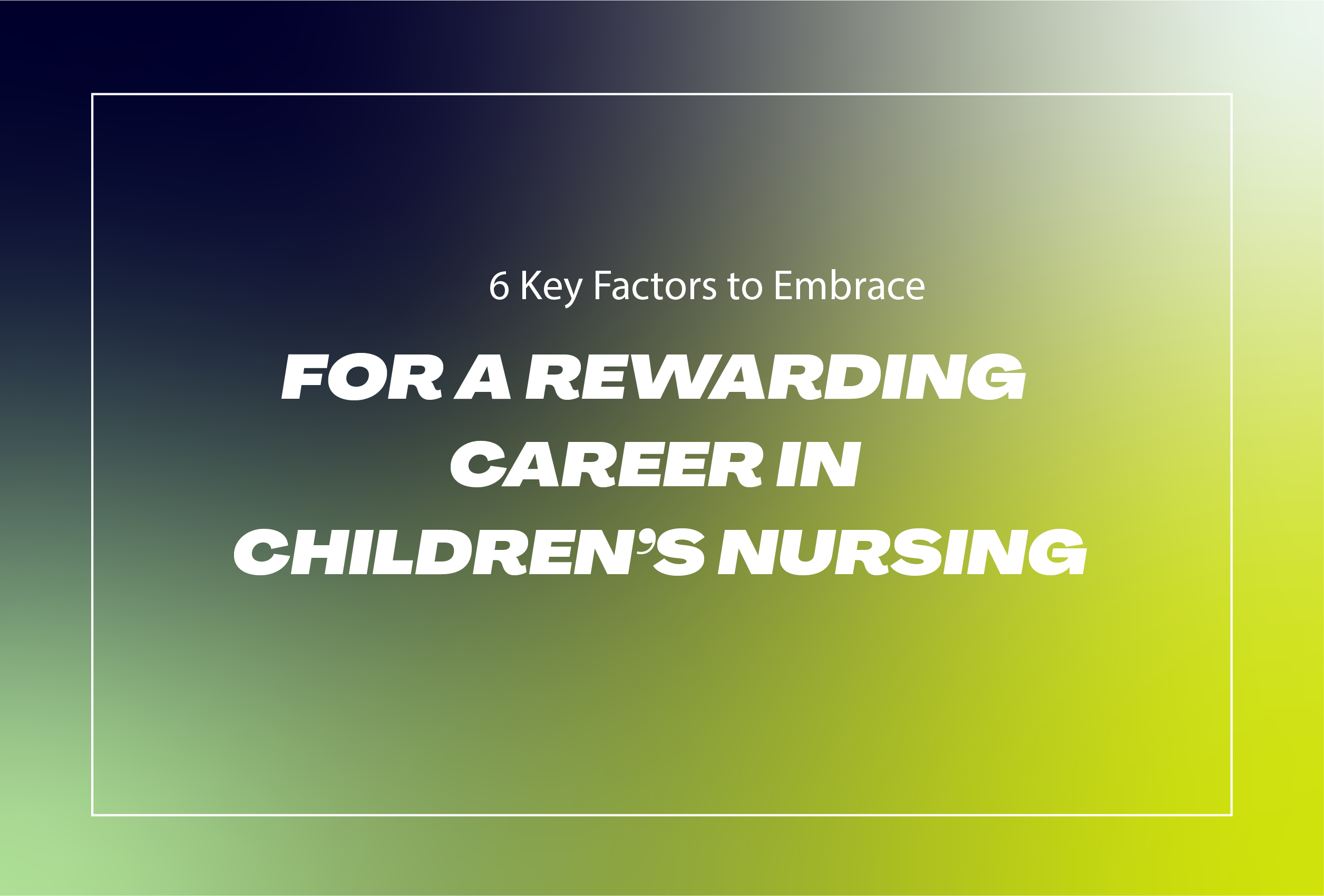 View 6 Key Factors to Embrace for a Rewarding Career in Children’s Nursing